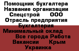 Помощник бухгалтера › Название организации ­ Спецстрой-31, ООО › Отрасль предприятия ­ Бухгалтерия › Минимальный оклад ­ 20 000 - Все города Работа » Вакансии   . Крым,Украинка